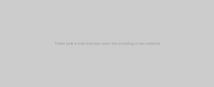 Tinder junk e-mail bots key users into investing in sex material